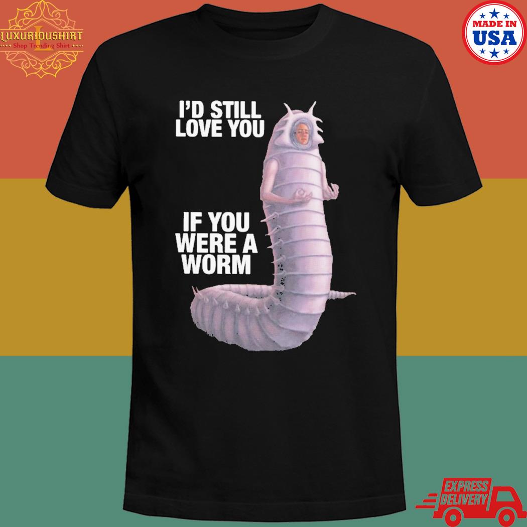 Official I'd still love you if you were a worm T-shirt