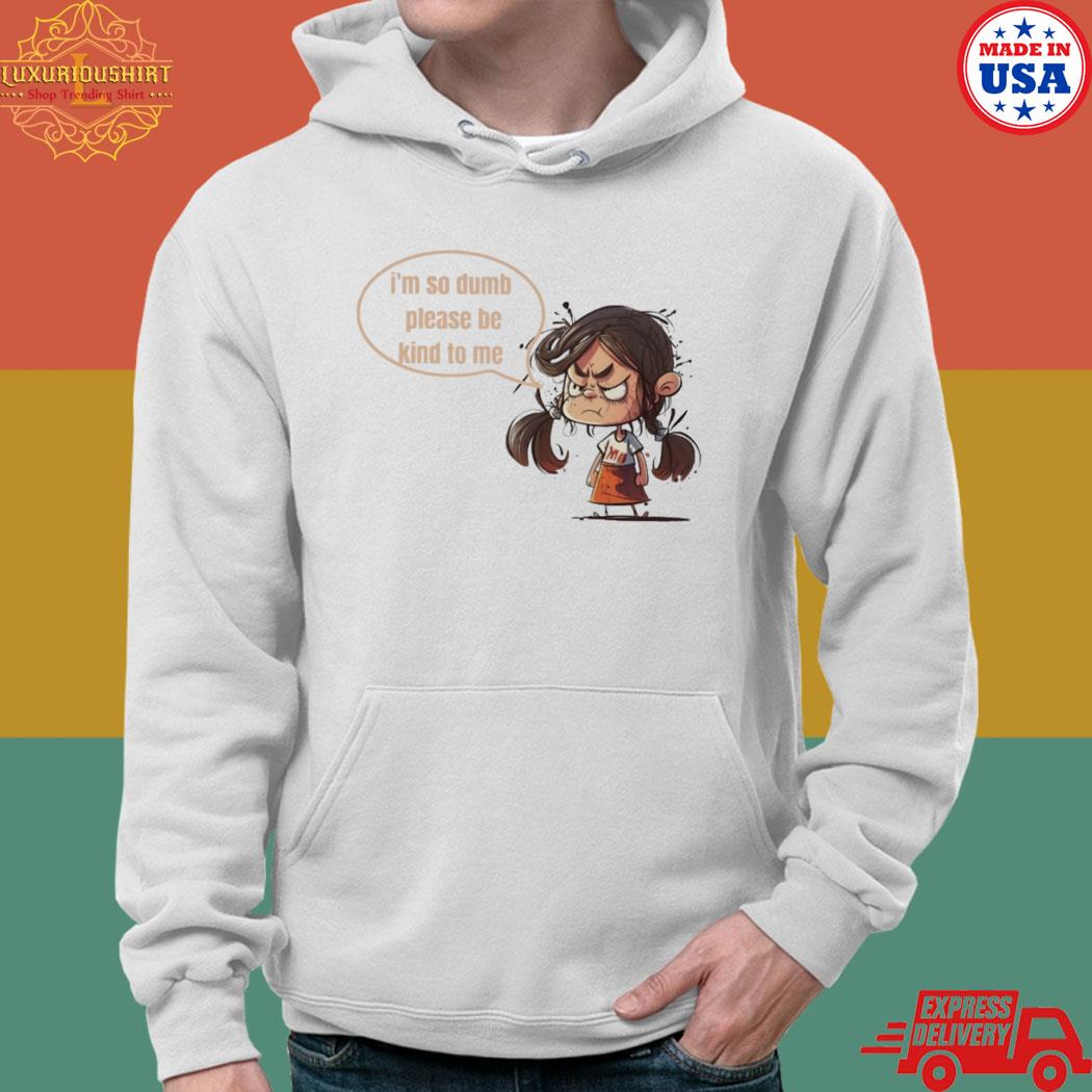 Official I'm so dumb please be kind to me fiyy T-s hoodie