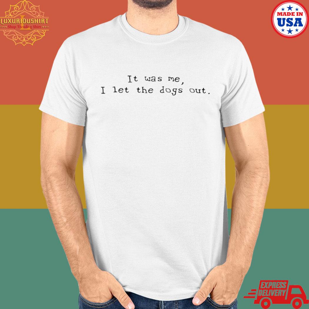 Official It was me I let the dogs out T-shirt