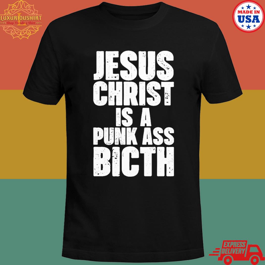 Official Jesus christ is a punk ass bitch T-shirt