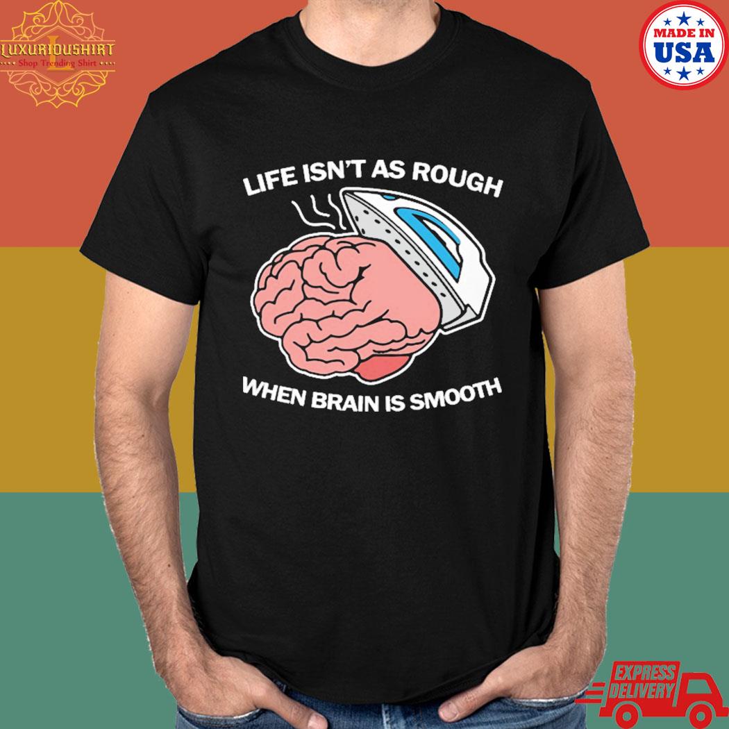 Official Life isn't as rough when brain is smooth T-shirt