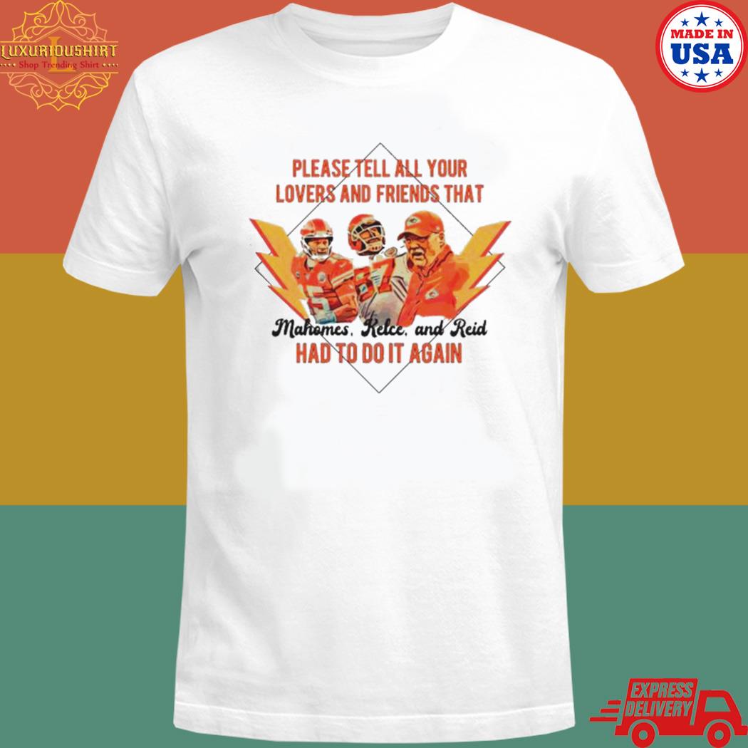 Official Please tell all your lovers and friends that mahomes kelce and reid had to do it again T-shirt