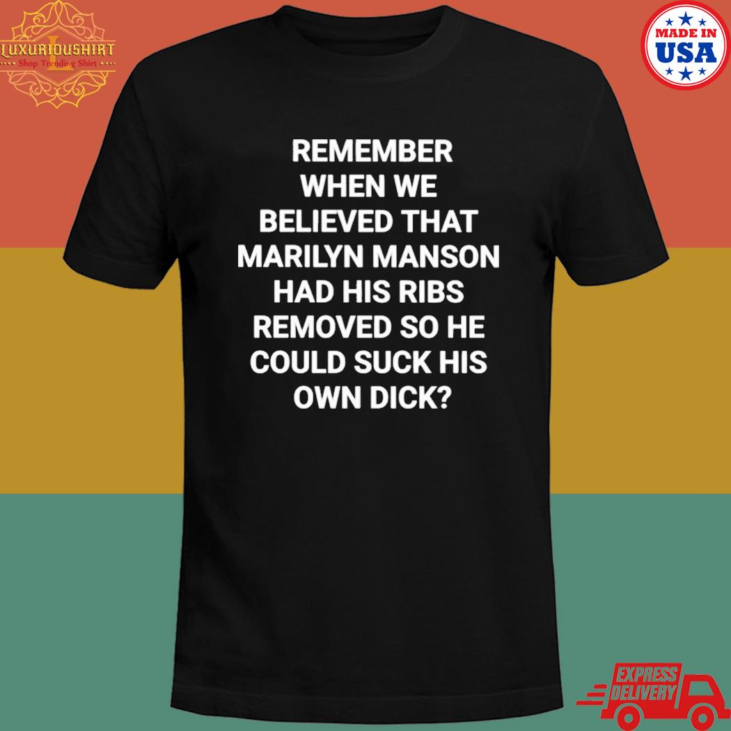 Official Remember when we believed that marilyn manson had his ribs removed so he could suck his own dick T-shirt