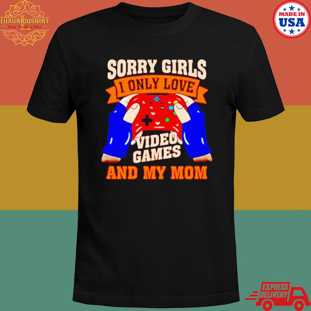 Official Sorry girls I only love video games and my mom Valentine T-shirt