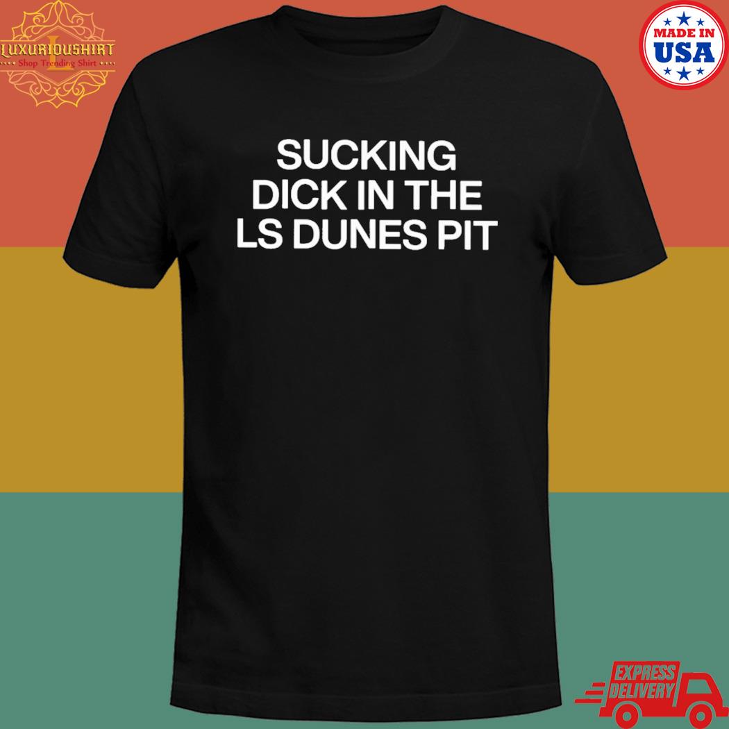 Official Sucking dick in the ls dunes pit T-shirt