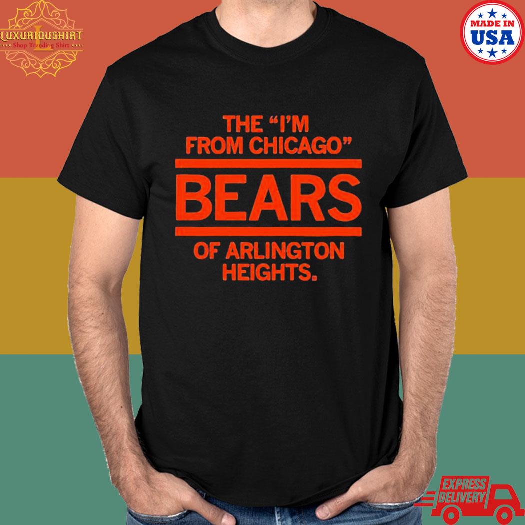 Official The I'm from chicago bears of arlington heights Illinois T-shirt