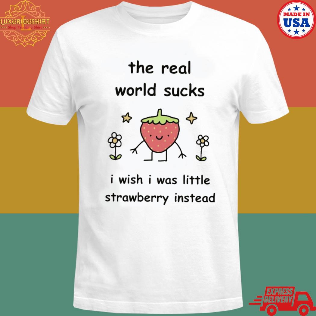 Official The real world sucks I wish I was little strawberry instead T-shirt
