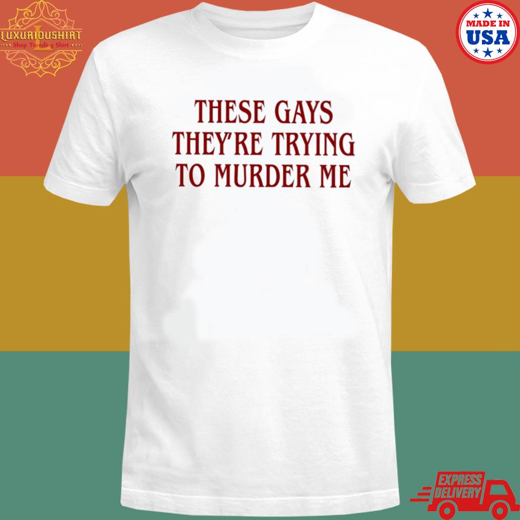 Official These gays they're trying to murder me T-shirt