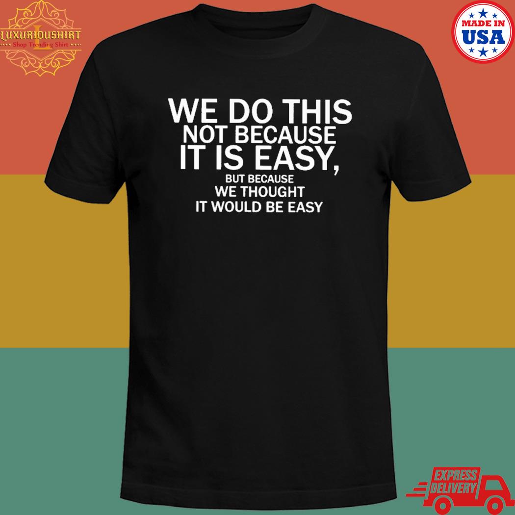 Official We do this not because it is easy but because we thought it would be easy T-shirt