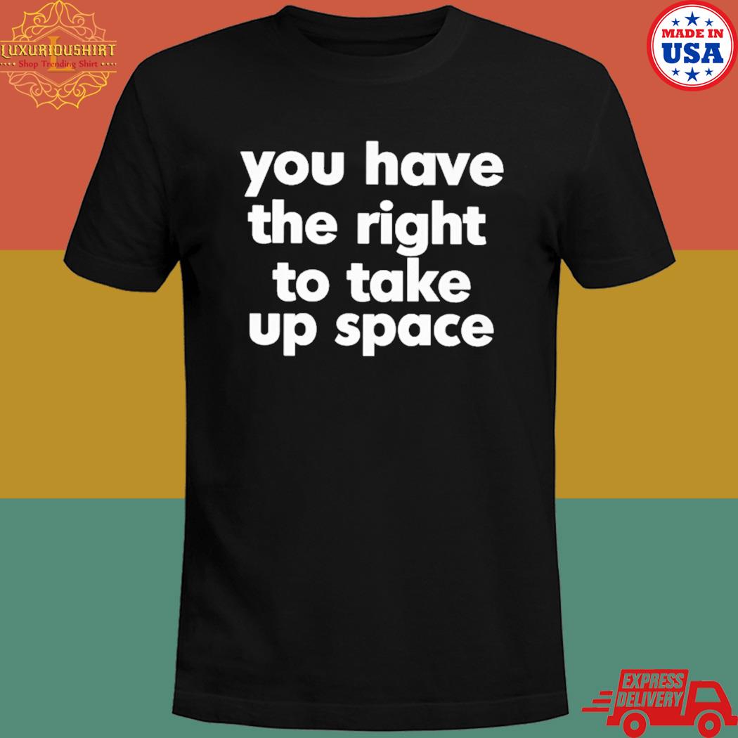 Official You have the right to take up space T-shirt
