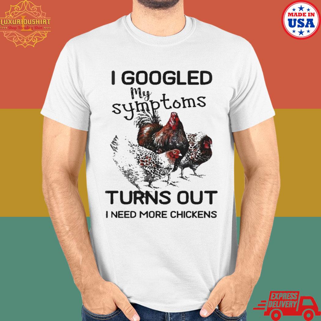 Official I googled my symptoms turns out I need more chickens T-shirt