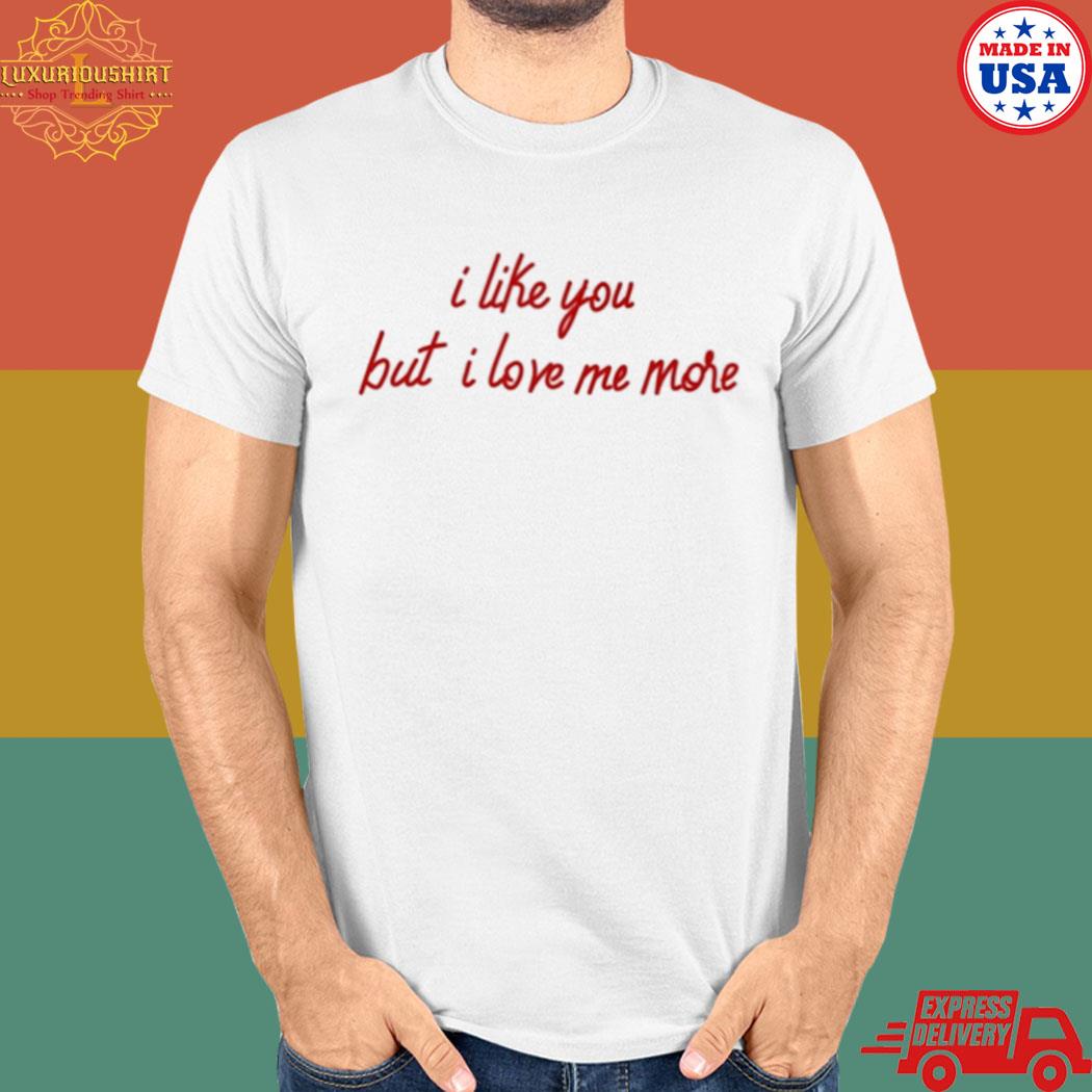 Official I like you but I love me more T-shirt
