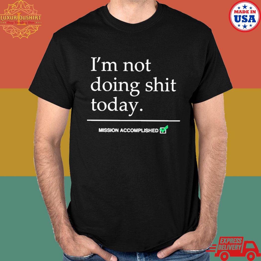 Official I'm not doing shit today mission accomplished T-shirt