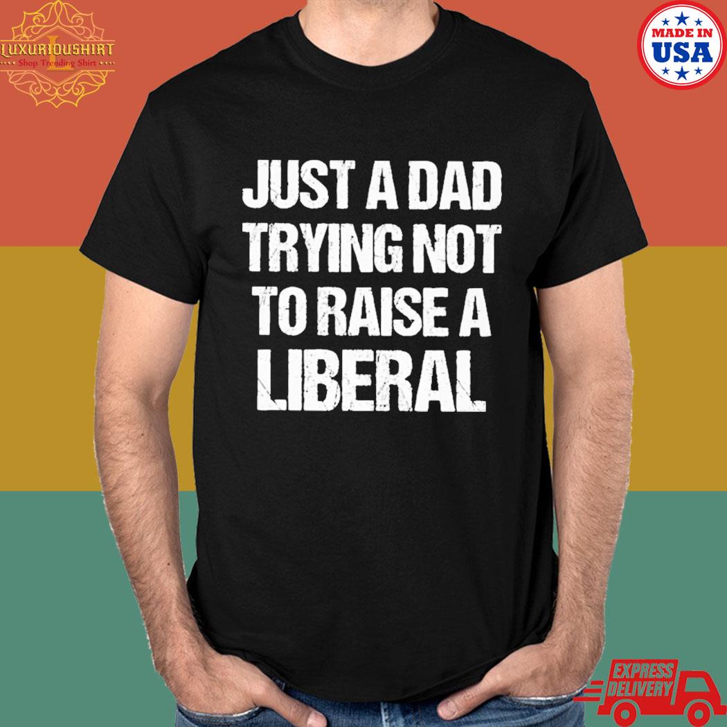 Official Just a dad trying not to raise liberals T-shirt
