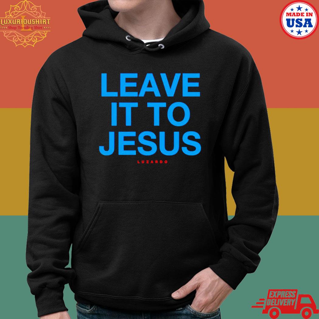 Leave It To Jesus Luzardo 2023 shirt, hoodie, sweater, long sleeve