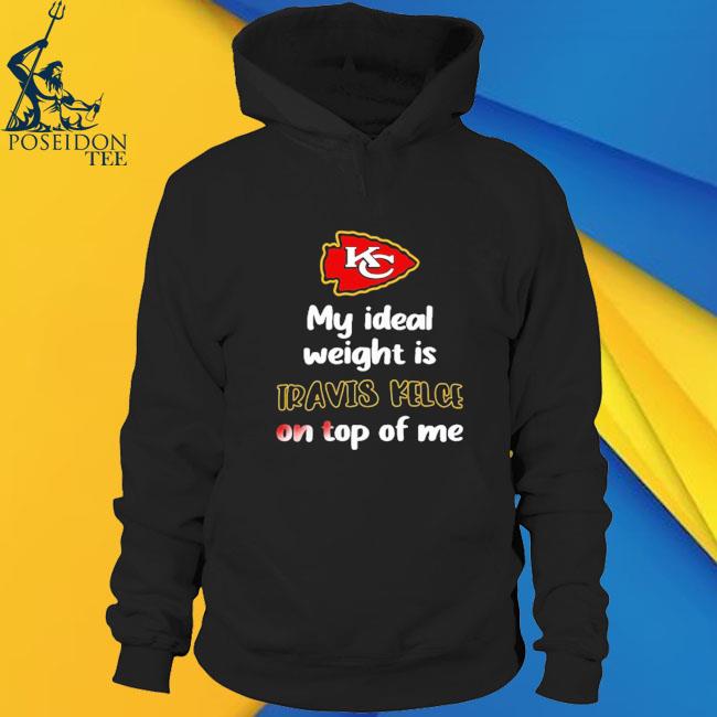 Kansas City Chiefs my ideal weight is Travis Kelce on top of me shirt,  hoodie, sweater and v-neck t-shirt