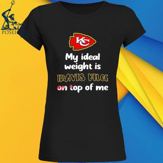 Chiefs My Ideal Weight Is Travis Kelce On Top Of Me Shirt, hoodie, sweater,  long sleeve and tank top