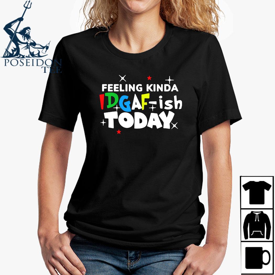 Download Feeling Kinda Idgaf Ish Today Shirt Ladies Tee Hoodie And Tank Top