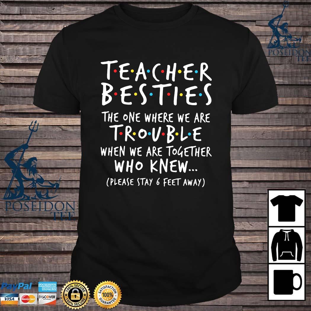 Download Teacher Besties The One Where We Are Trouble When We Are Together Who Knew Shirt Ladies Tee Hoodie And Tank Top